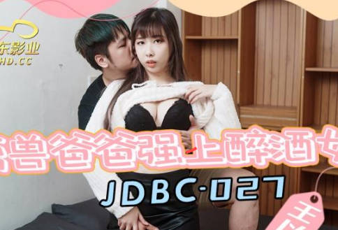 JDBC-027 王以欣 禽兽爸爸强上醉酒女儿 精东影业